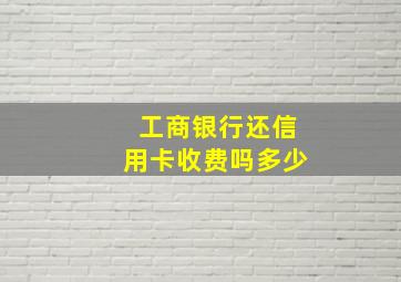 工商银行还信用卡收费吗多少