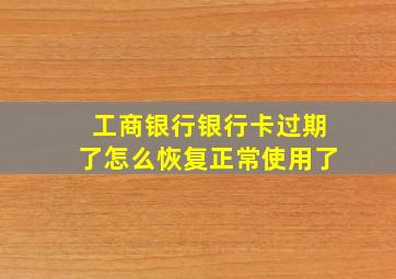 工商银行银行卡过期了怎么恢复正常使用了