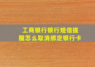 工商银行银行短信提醒怎么取消绑定银行卡