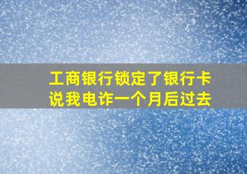 工商银行锁定了银行卡说我电诈一个月后过去