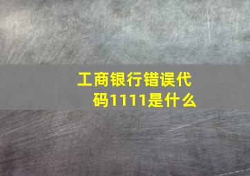 工商银行错误代码1111是什么