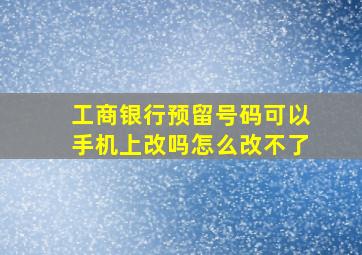 工商银行预留号码可以手机上改吗怎么改不了