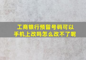 工商银行预留号码可以手机上改吗怎么改不了呢