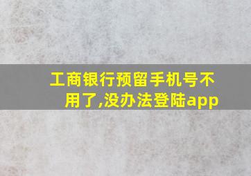 工商银行预留手机号不用了,没办法登陆app