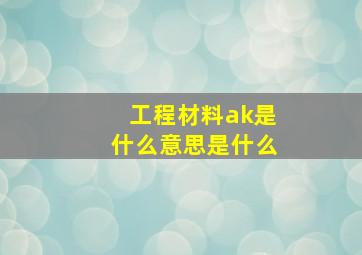 工程材料ak是什么意思是什么