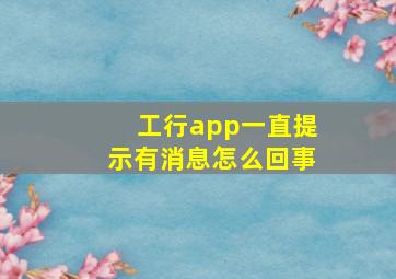 工行app一直提示有消息怎么回事