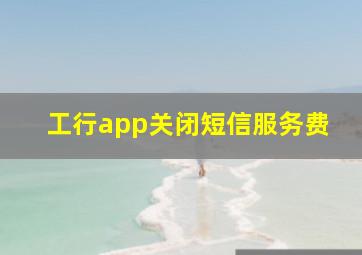 工行app关闭短信服务费