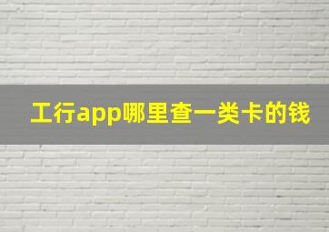 工行app哪里查一类卡的钱