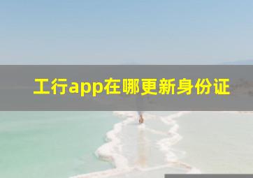 工行app在哪更新身份证