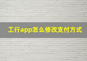 工行app怎么修改支付方式