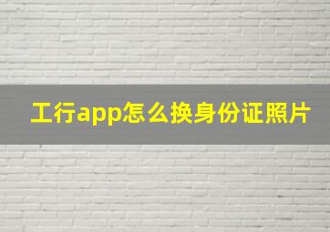 工行app怎么换身份证照片