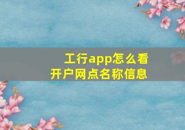 工行app怎么看开户网点名称信息