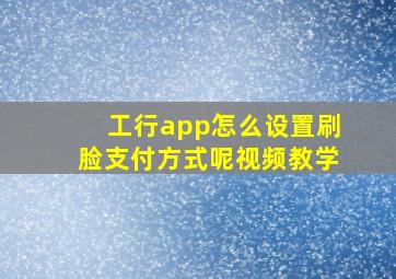 工行app怎么设置刷脸支付方式呢视频教学