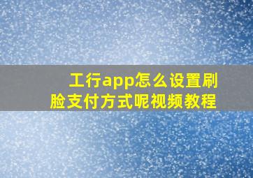 工行app怎么设置刷脸支付方式呢视频教程