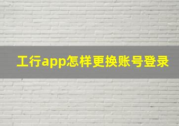 工行app怎样更换账号登录