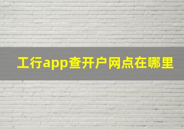 工行app查开户网点在哪里