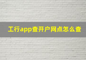 工行app查开户网点怎么查