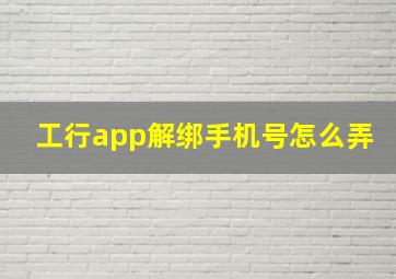 工行app解绑手机号怎么弄