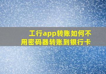 工行app转账如何不用密码器转账到银行卡