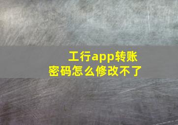 工行app转账密码怎么修改不了