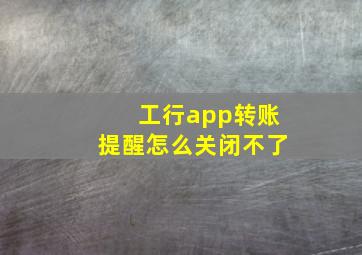 工行app转账提醒怎么关闭不了