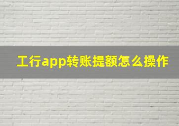 工行app转账提额怎么操作