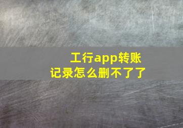 工行app转账记录怎么删不了了