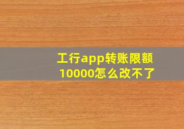 工行app转账限额10000怎么改不了