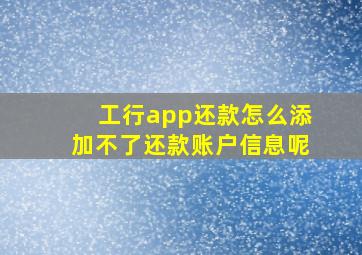 工行app还款怎么添加不了还款账户信息呢