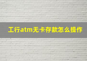 工行atm无卡存款怎么操作