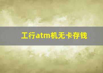 工行atm机无卡存钱