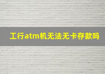 工行atm机无法无卡存款吗