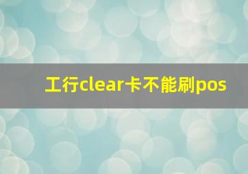 工行clear卡不能刷pos