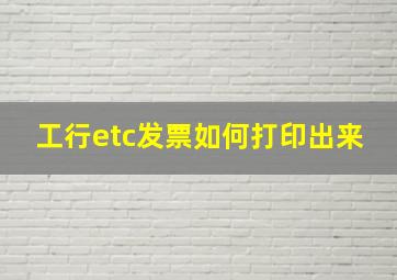 工行etc发票如何打印出来