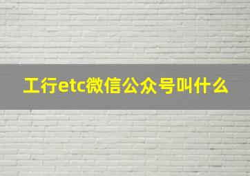 工行etc微信公众号叫什么