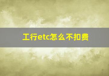 工行etc怎么不扣费