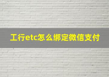 工行etc怎么绑定微信支付