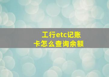 工行etc记账卡怎么查询余额