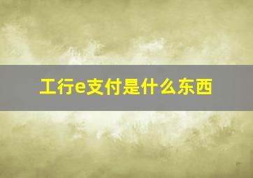 工行e支付是什么东西