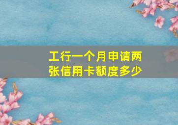 工行一个月申请两张信用卡额度多少