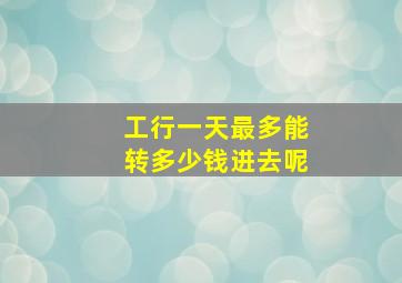 工行一天最多能转多少钱进去呢