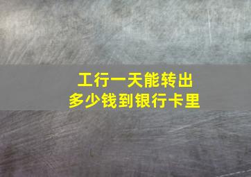 工行一天能转出多少钱到银行卡里