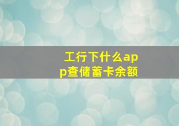 工行下什么app查储蓄卡余额