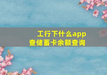 工行下什么app查储蓄卡余额查询