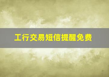 工行交易短信提醒免费