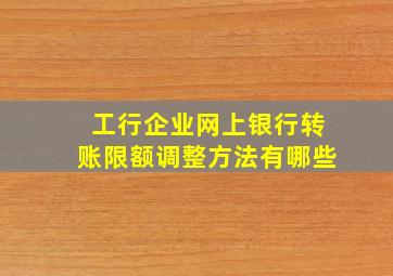 工行企业网上银行转账限额调整方法有哪些