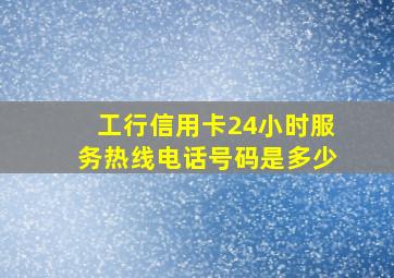 工行信用卡24小时服务热线电话号码是多少