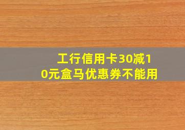 工行信用卡30减10元盒马优惠券不能用