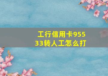 工行信用卡95533转人工怎么打