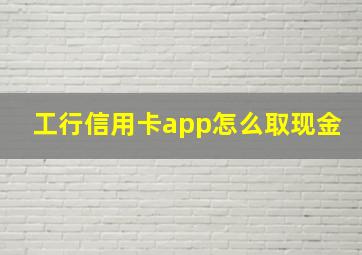 工行信用卡app怎么取现金